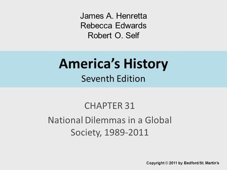 America’s History Seventh Edition CHAPTER 31 National Dilemmas in a Global Society, 1989-2011 Copyright © 2011 by Bedford/St. Martin’s James A. Henretta.