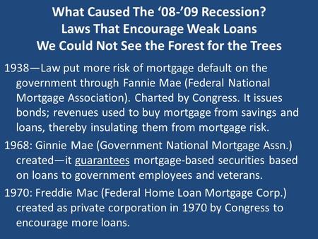 What Caused The ‘08-’09 Recession? Laws That Encourage Weak Loans We Could Not See the Forest for the Trees 1938—Law put more risk of mortgage default.