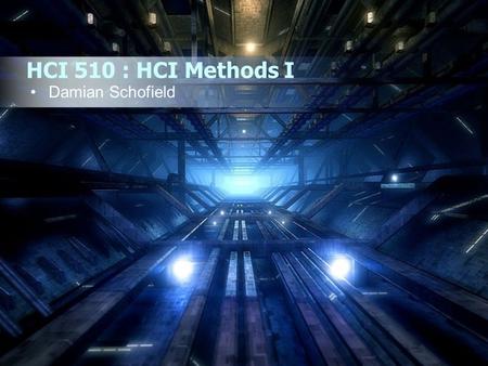 HCI 510 : HCI Methods I Damian Schofield. HCI 510: HCI Methods I Who Am I ? Why Do I Study This ? What Do I Do ? Introduction to the Course Course Practicalities.