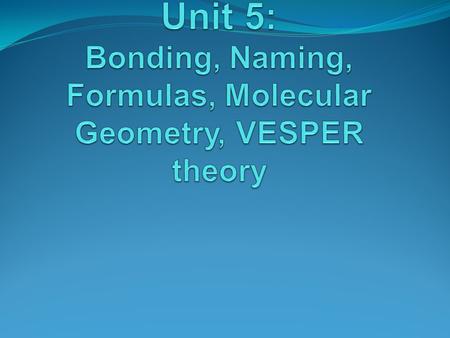 Unit 5: Bonding, Naming, Formulas, Molecular Geometry, VESPER theory