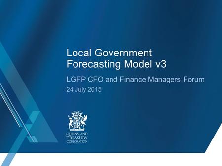 Local Government Forecasting Model v3 LGFP CFO and Finance Managers Forum 24 July 2015.