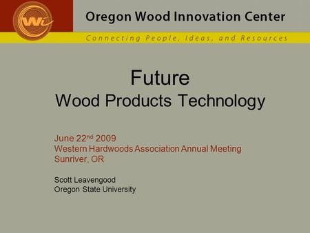 Future Wood Products Technology June 22 nd 2009 Western Hardwoods Association Annual Meeting Sunriver, OR Scott Leavengood Oregon State University.