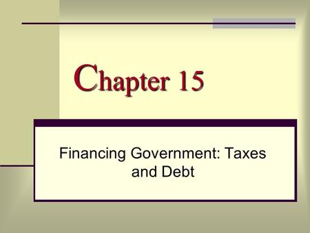 C hapter 15 Financing Government: Taxes and Debt.