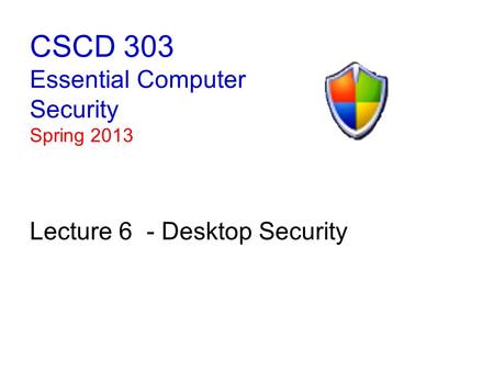 CSCD 303 Essential Computer Security Spring 2013 Lecture 6 - Desktop Security.