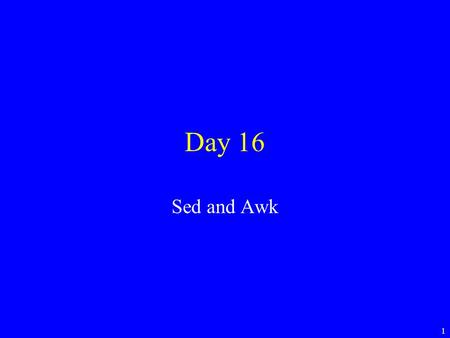 1 Day 16 Sed and Awk. 2 Looking through output We already know what “grep” does. –It looks for something in a file. –Returns any line from the file that.