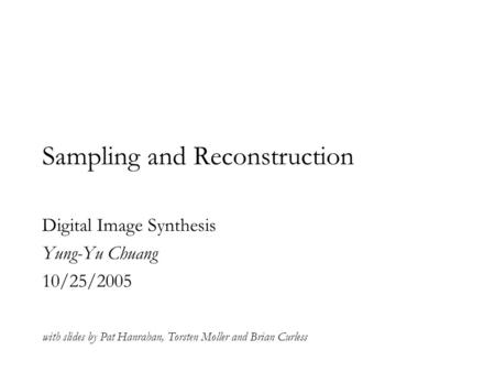 Sampling and Reconstruction Digital Image Synthesis Yung-Yu Chuang 10/25/2005 with slides by Pat Hanrahan, Torsten Moller and Brian Curless.