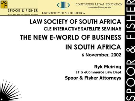 CONTINUING LEGAL EDUCATION committed to lifelong learning LAW SOCIETY OF SOUTH AFRICA CLE INTERACTIVE SATELLITE SEMINAR THE NEW E-WORLD OF BUSINESS IN.