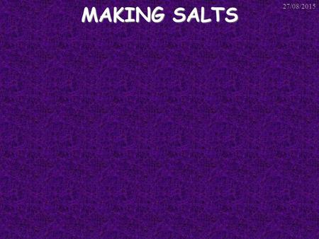 MAKING SALTS 27/08/2015. Making Soluble Salts There are 3 types of reaction that can be used to make soluble salts. All 3 involve: An Acid A metal or.