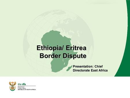 Ethiopia/ Eritrea Border Dispute Presentation: Chief Directorate East Africa.