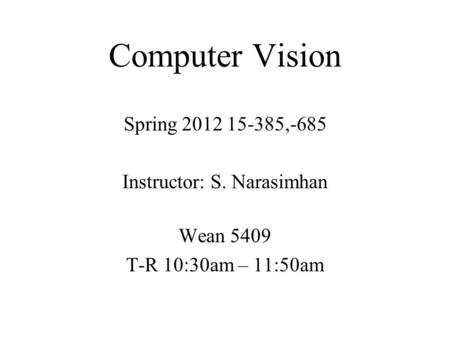 Computer Vision Spring 2012 15-385,-685 Instructor: S. Narasimhan Wean 5409 T-R 10:30am – 11:50am.