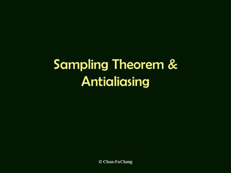 © Chun-Fa Chang Sampling Theorem & Antialiasing. © Chun-Fa Chang Motivations “ My ray traced images have a lot more pixels than the TV screen. Why do.