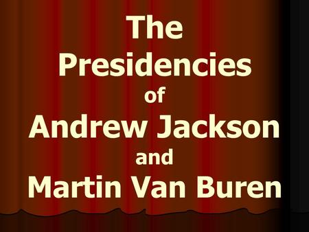 The Presidencies of Andrew Jackson and Martin Van Buren.