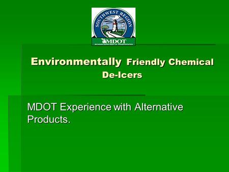 Environmentally Friendly Chemical De-Icers MDOT Experience with Alternative Products.