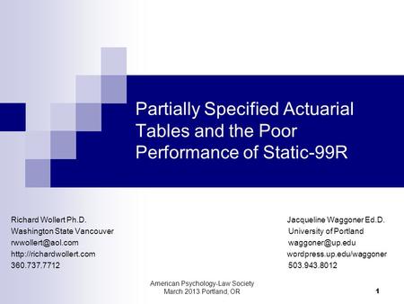 American Psychology-Law Society March 2013 Portland, OR 1 Partially Specified Actuarial Tables and the Poor Performance of Static-99R Richard Wollert Ph.D.