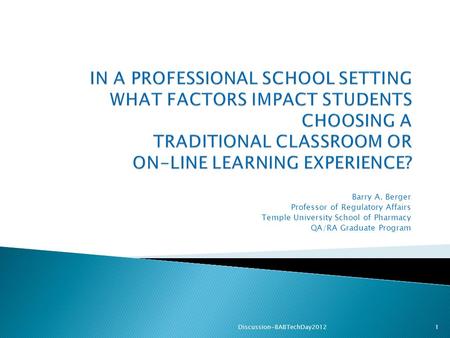 Barry A. Berger Professor of Regulatory Affairs Temple University School of Pharmacy QA/RA Graduate Program 1Discussion-BABTechDay2012.