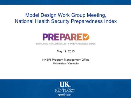 Model Design Work Group Meeting, National Health Security Preparedness Index February 2, 2015 May 19, 2015 NHSPI Program Management Office University of.