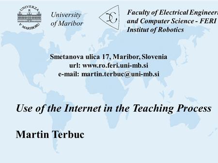 University of Maribor Faculty of Electrical Engineering and Computer Science - FERI Institut of Robotics Use of the Internet in the Teaching Process Martin.