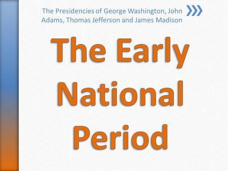 The Presidencies of George Washington, John Adams, Thomas Jefferson and James Madison.