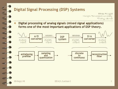 EE421, Fall 1998 Michigan Technological University Timothy J. Schulz 08-Sept, 98EE421, Lecture 11 Digital Signal Processing (DSP) Systems l Digital processing.