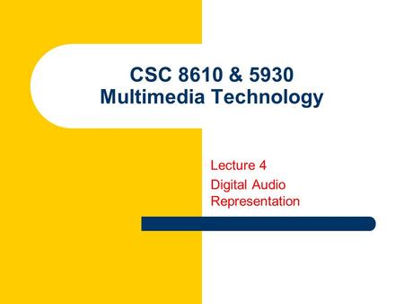 CSC 8610 & 5930 Multimedia Technology Lecture 4 Digital Audio Representation.