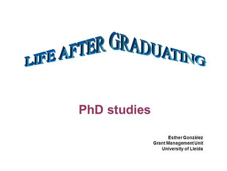 PhD studies Esther Gonzàlez Grant Management Unit University of Lleida.