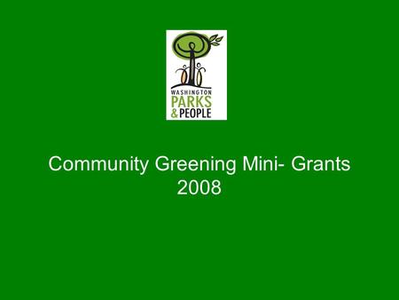 Community Greening Mini- Grants 2008. Washington Parks & People Restores Washington by reconnecting two of its greatest but least utilized strengths: