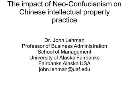 The impact of Neo-Confucianism on Chinese intellectual property practice Dr. John Lehman Professor of Business Administration School of Management University.