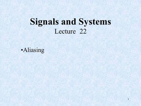 1 Signals and Systems Lecture 22 Aliasing. 2 Chapter 7 Sampling Sampling Theorem: Let be a band-limited signal with then is uniquely determined by its.