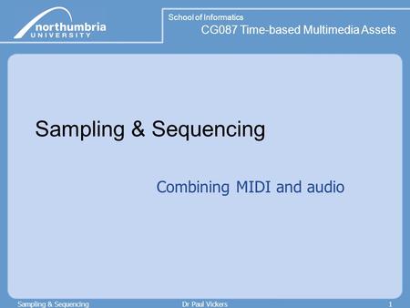 School of Informatics CG087 Time-based Multimedia Assets Sampling & SequencingDr Paul Vickers1 Sampling & Sequencing Combining MIDI and audio.