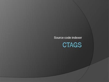 Source code indexer. What does it do?  Indexes source code for fast lookups of methods, variables, structs, macros, …  But LXR does this… Ctags can.