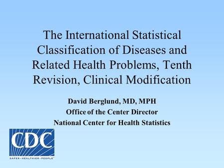 The International Statistical Classification of Diseases and Related Health Problems, Tenth Revision, Clinical Modification David Berglund, MD, MPH Office.