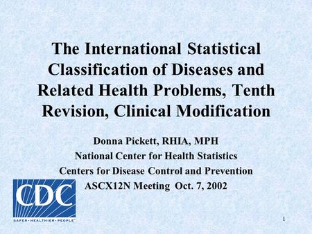 The International Statistical Classification of Diseases and Related Health Problems, Tenth Revision, Clinical Modification Donna Pickett, RHIA, MPH National.