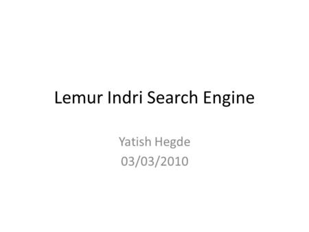 Lemur Indri Search Engine Yatish Hegde 03/03/2010.