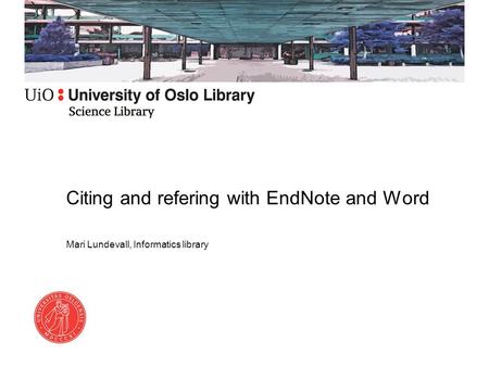 Citing and refering with EndNote and Word Mari Lundevall, Informatics library.