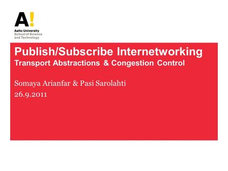 Publish/Subscribe Internetworking Transport Abstractions & Congestion Control Somaya Arianfar & Pasi Sarolahti 26.9.2011.