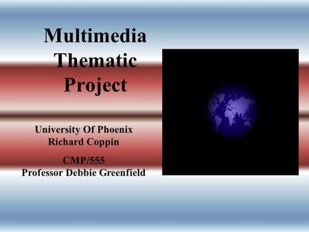 Multimedia Thematic Project University Of Phoenix Richard Coppin CMP/555 Professor Debbie Greenfield.