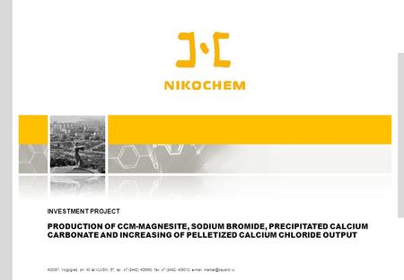 INVESTMENT PROJECT PRODUCTION OF CCМ-MAGNESITE, SODIUM BROMIDE, PRECIPITATED CALCIUM CARBONATE AND INCREASING OF PELLETIZED CALCIUM CHLORIDE OUTPUT 400097,