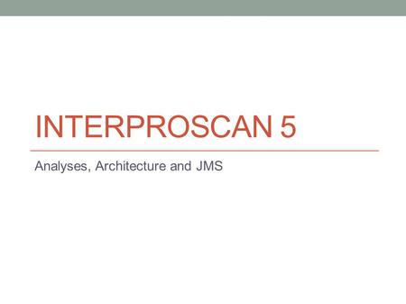 INTERPROSCAN 5 Analyses, Architecture and JMS. Introduction to InterProScan: automatic annotation of protein sequence Protein Sequence Protein Sequence.