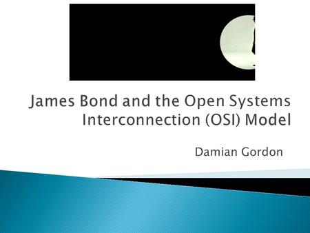 Damian Gordon.  This presentation contains some mild *spoilers* for “Skyfall” and major *spoilers* for network transmission protocols. Proceed with caution.