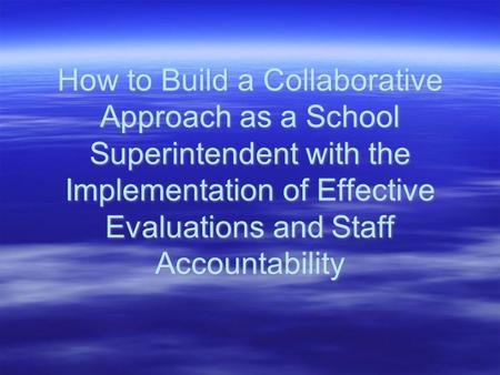 How to Build a Collaborative Approach as a School Superintendent with the Implementation of Effective Evaluations and Staff Accountability.