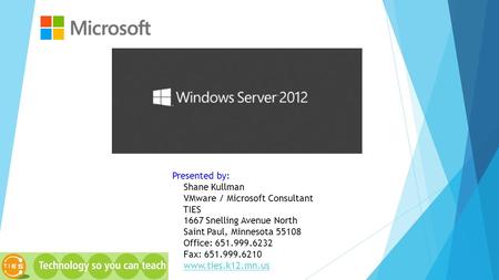 Presented by: Shane Kullman VMware / Microsoft Consultant TIES 1667 Snelling Avenue North Saint Paul, Minnesota 55108 Office: 651.999.6232 Fax: 651.999.6210.