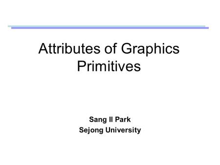 Attributes of Graphics Primitives Sang Il Park Sejong University.