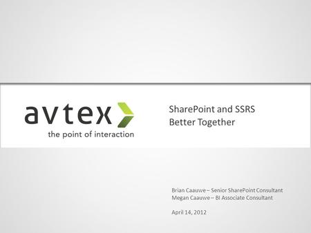 SharePoint and SSRS Brian Caauwe – Senior SharePoint Consultant Megan Caauwe – BI Associate Consultant April 14, 2012 Better Together.