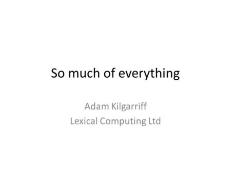 So much of everything Adam Kilgarriff Lexical Computing Ltd.