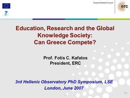 │ 1 European Research Council 1 Education, Research and the Global Knowledge Society: Can Greece Compete? 3rd Hellenic Observatory PhD Symposium, LSE London,