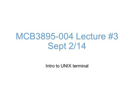 MCB3895-004 Lecture #3 Sept 2/14 Intro to UNIX terminal.