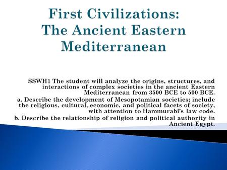 SSWH1 The student will analyze the origins, structures, and interactions of complex societies in the ancient Eastern Mediterranean from 3500 BCE to 500.