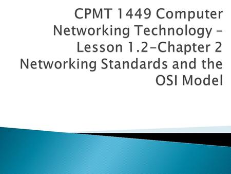 ◦ Identify organizations that set standards for networking ◦ Describe the purpose of the OSI Model and each of its layers ◦ Explain specific functions.