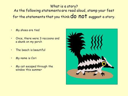 What is a story? As the following statements are read aloud, stamp your feet for the statements that you think do not suggest a story. My shoes are tied.