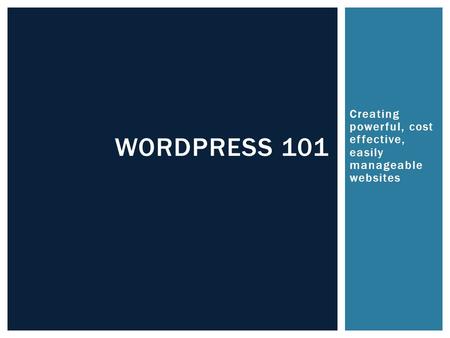 Creating powerful, cost effective, easily manageable websites WORDPRESS 101.